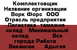 Комплектовщик › Название организации ­ Ворк Форс, ООО › Отрасль предприятия ­ Логистика, таможня, склад › Минимальный оклад ­ 27 000 - Все города Работа » Вакансии   . Адыгея респ.,Адыгейск г.